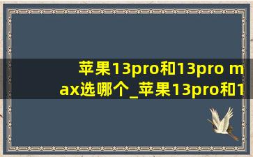 苹果13pro和13pro max选哪个_苹果13pro和13pro max选哪个好